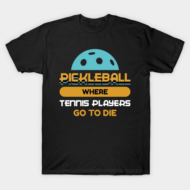 Pickleball where Tennis Players go to die Pickle Ball T-Shirt by Riffize